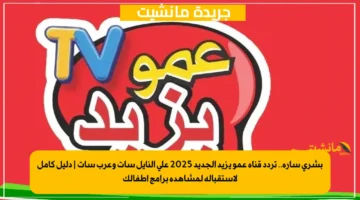 بشرى سارة.. تردد قناة عمو يزيد الجديد 2025 على النايل سات وعرب سات | دليل كامل لاستقباله لمشاهدة برامج أطفالك